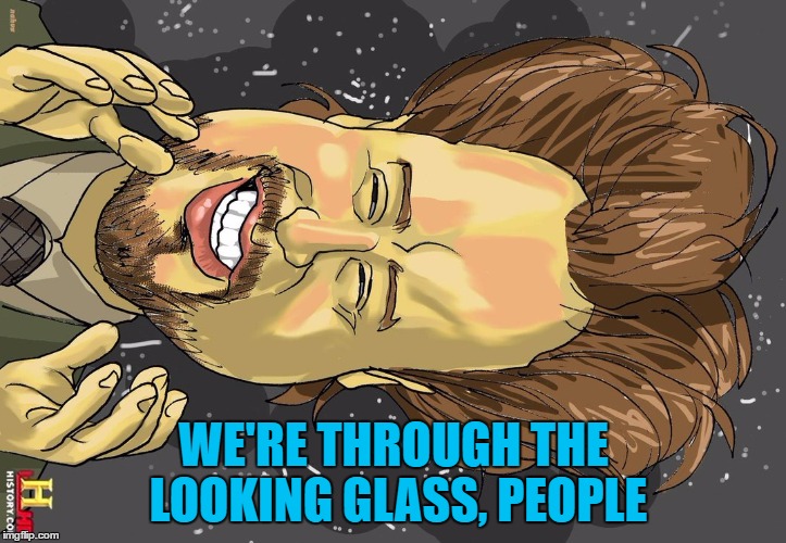 WE'RE THROUGH THE LOOKING GLASS, PEOPLE | made w/ Imgflip meme maker