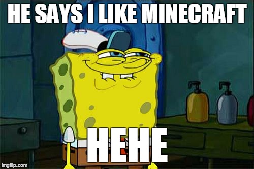Don't You Squidward Meme | HE SAYS I LIKE MINECRAFT; HEHE | image tagged in memes,dont you squidward | made w/ Imgflip meme maker