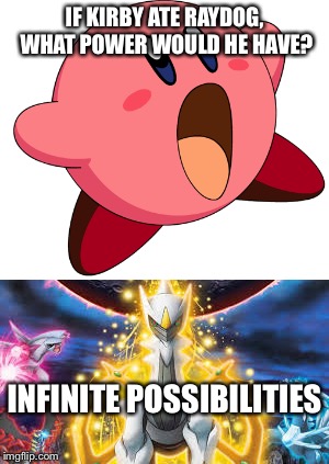IF KIRBY ATE RAYDOG, WHAT POWER WOULD HE HAVE? INFINITE POSSIBILITIES | image tagged in memes | made w/ Imgflip meme maker