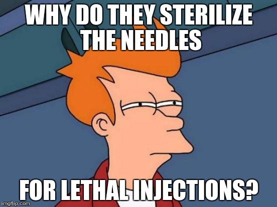 Futurama Fry Meme | WHY DO THEY STERILIZE THE NEEDLES; FOR LETHAL INJECTIONS? | image tagged in memes,futurama fry | made w/ Imgflip meme maker