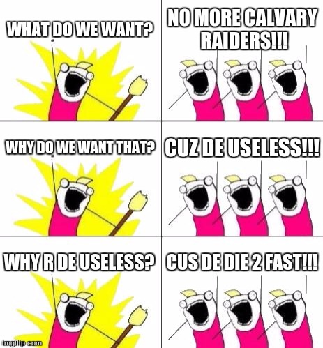 What Do We Want 3 | WHAT DO WE WANT? NO MORE CALVARY RAIDERS!!! WHY DO WE WANT THAT? CUZ DE USELESS!!! WHY R DE USELESS? CUS DE DIE 2 FAST!!! | image tagged in memes,what do we want 3 | made w/ Imgflip meme maker