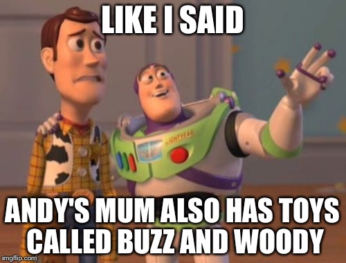 Naughty Andy's Mum | LIKE I SAID; ANDY'S MUM ALSO HAS TOYS CALLED BUZZ AND WOODY | image tagged in memes,toystory everywhere,toy story,x x everywhere | made w/ Imgflip meme maker