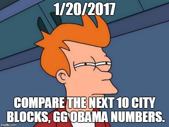 Futurama Fry Meme | 1/20/2017 COMPARE THE NEXT 10 CITY BLOCKS, GG OBAMA NUMBERS. | image tagged in memes,futurama fry | made w/ Imgflip meme maker