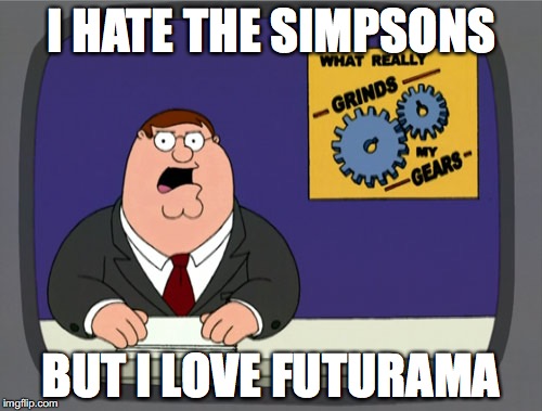 Peter Griffin News Meme | I HATE THE SIMPSONS; BUT I LOVE FUTURAMA | image tagged in memes,peter griffin news | made w/ Imgflip meme maker