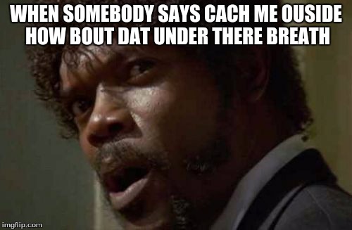 Samuel Jackson Glance Meme | WHEN SOMEBODY SAYS CACH ME OUSIDE HOW BOUT DAT UNDER THERE BREATH | image tagged in memes,funny | made w/ Imgflip meme maker