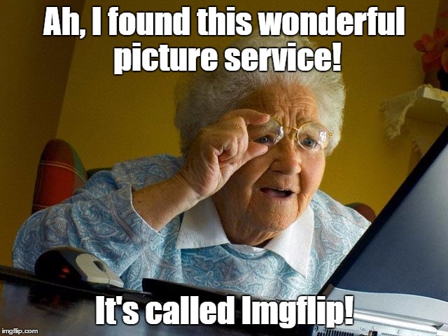 Grandma Finds Imgflip | Ah, I found this wonderful picture service! It's called Imgflip! | image tagged in memes,grandma finds the internet,imgflip | made w/ Imgflip meme maker