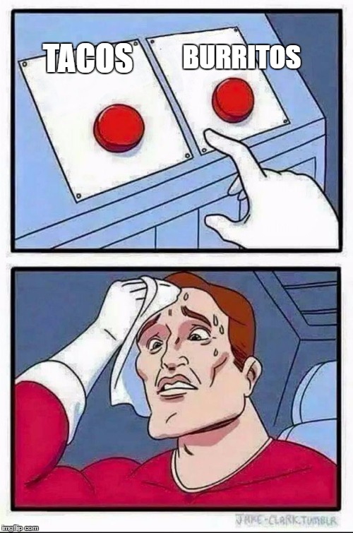 Two Buttons Meme | BURRITOS; TACOS | image tagged in hard choice to make | made w/ Imgflip meme maker
