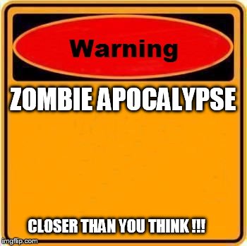 Warning Sign | ZOMBIE APOCALYPSE; CLOSER THAN YOU THINK !!! | image tagged in memes,warning sign | made w/ Imgflip meme maker