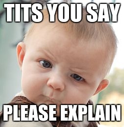 Skeptical Baby | TITS YOU SAY; PLEASE EXPLAIN | image tagged in memes,skeptical baby | made w/ Imgflip meme maker