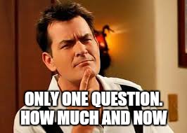 ONLY ONE QUESTION. HOW MUCH AND NOW | made w/ Imgflip meme maker