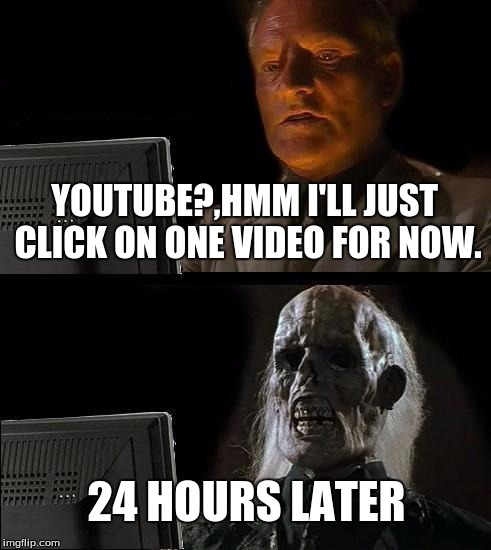 I'll Just Wait Here | YOUTUBE?,HMM I'LL JUST CLICK ON ONE VIDEO FOR NOW. 24 HOURS LATER | image tagged in memes,ill just wait here | made w/ Imgflip meme maker