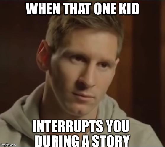 When that One Kid..... | WHEN THAT ONE KID; INTERRUPTS YOU DURING A STORY | image tagged in messi | made w/ Imgflip meme maker