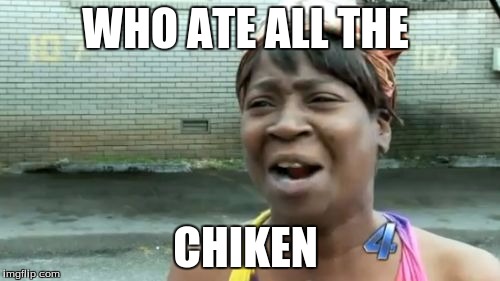 Ain't Nobody Got Time For That | WHO ATE ALL THE; CHIKEN | image tagged in memes,aint nobody got time for that | made w/ Imgflip meme maker
