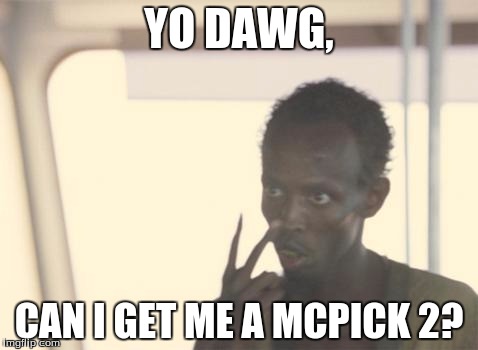 How it really is... | YO DAWG, CAN I GET ME A MCPICK 2? | image tagged in memes,i'm the captain now | made w/ Imgflip meme maker