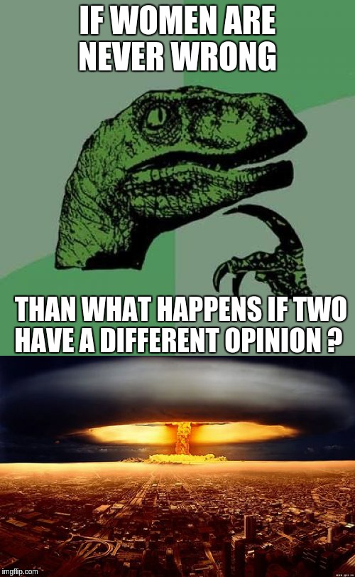Philosoraptor  | IF WOMEN ARE NEVER WRONG; THAN WHAT HAPPENS IF TWO HAVE A DIFFERENT OPINION ? | image tagged in philosoraptor,memes | made w/ Imgflip meme maker