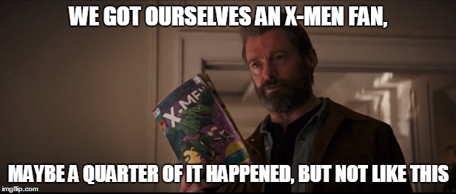 Uncanny F-andom | WE GOT OURSELVES AN X-MEN FAN, MAYBE A QUARTER OF IT HAPPENED, BUT NOT LIKE THIS | image tagged in logan,xmen,comics | made w/ Imgflip meme maker