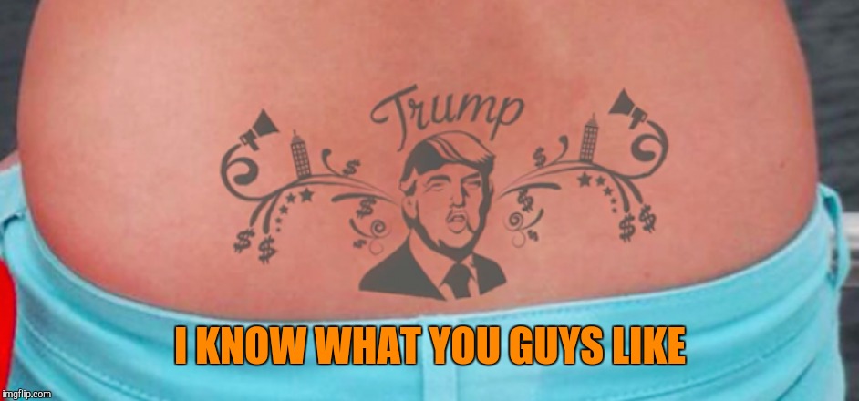 My "Trump Stamp" for tatto week | I KNOW WHAT YOU GUYS LIKE | image tagged in memes,donald trump | made w/ Imgflip meme maker
