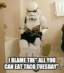 I BLAME THE" ALL YOU CAN EAT TACO TUESDAY". | made w/ Imgflip meme maker
