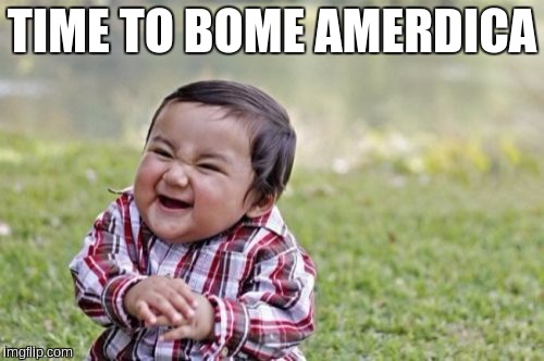 Evil Toddler | TIME TO BOME AMERDICA | image tagged in memes,evil toddler | made w/ Imgflip meme maker