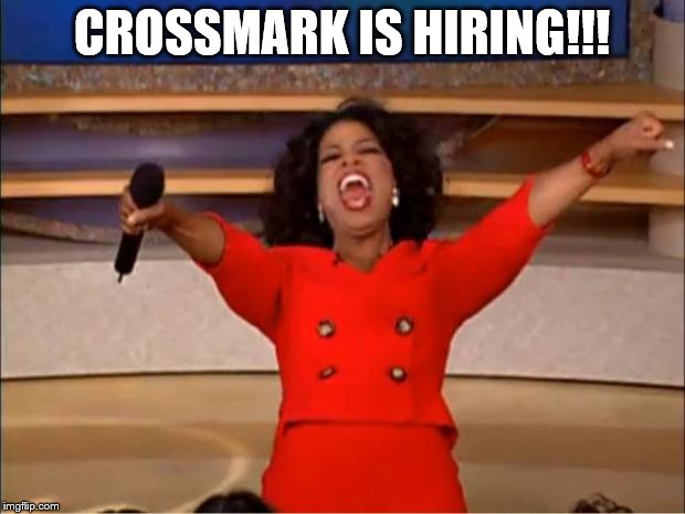 Oprah You Get A | CROSSMARK IS HIRING!!! | image tagged in memes,oprah you get a | made w/ Imgflip meme maker