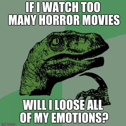 What if I watch too many horror movies? | IF I WATCH TOO MANY HORROR MOVIES; WILL I LOOSE ALL OF MY EMOTIONS? | image tagged in memes,philosoraptor | made w/ Imgflip meme maker