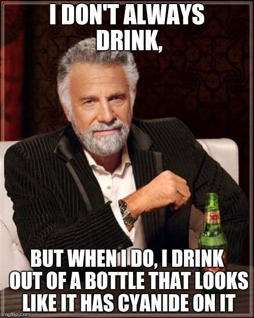 The Most Interesting Man In The World Meme | I DON'T ALWAYS DRINK, BUT WHEN I DO, I DRINK OUT OF A BOTTLE THAT LOOKS LIKE IT HAS CYANIDE ON IT | image tagged in memes,the most interesting man in the world | made w/ Imgflip meme maker