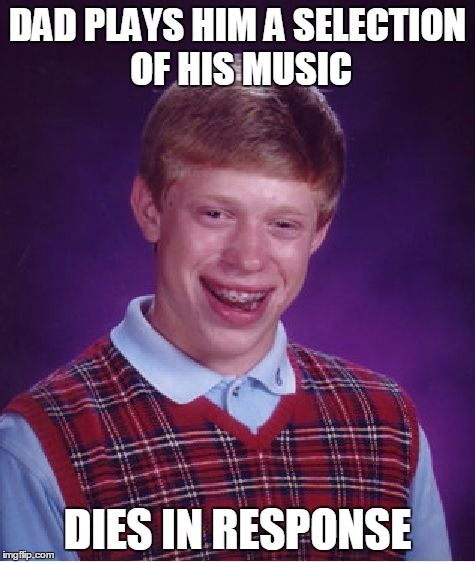 Bad Luck Brian Meme | DAD PLAYS HIM A SELECTION OF HIS MUSIC DIES IN RESPONSE | image tagged in memes,bad luck brian | made w/ Imgflip meme maker
