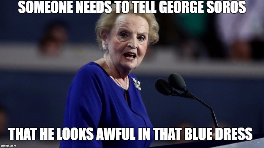 SOMEONE NEEDS TO TELL GEORGE SOROS; THAT HE LOOKS AWFUL IN THAT BLUE DRESS | image tagged in george soros | made w/ Imgflip meme maker