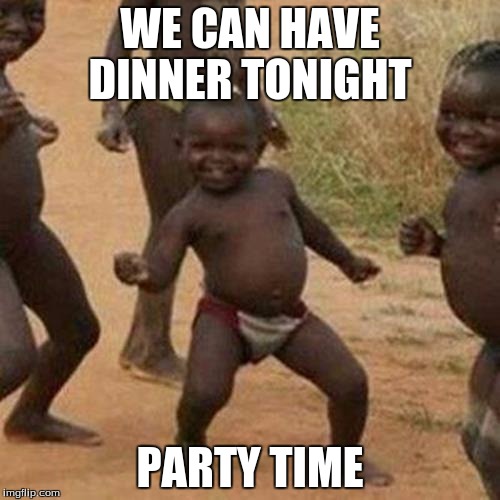 Third World Success Kid | WE CAN HAVE DINNER TONIGHT; PARTY TIME | image tagged in memes,third world success kid | made w/ Imgflip meme maker