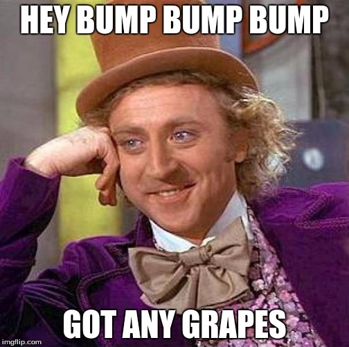 Creepy Condescending Wonka Meme | HEY BUMP BUMP BUMP; GOT ANY GRAPES | image tagged in memes,creepy condescending wonka | made w/ Imgflip meme maker