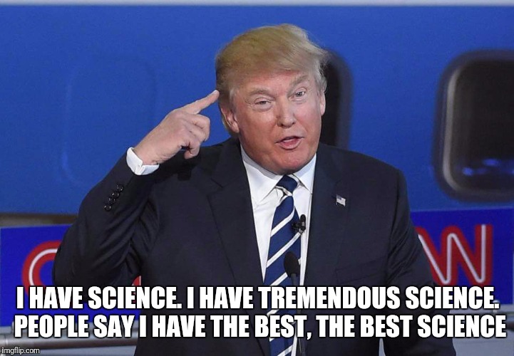 Science | I HAVE SCIENCE. I HAVE TREMENDOUS SCIENCE. PEOPLE SAY I HAVE THE BEST, THE BEST SCIENCE | image tagged in science | made w/ Imgflip meme maker