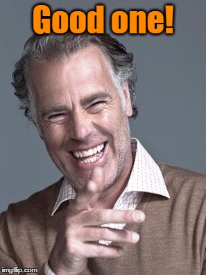 Good one! | made w/ Imgflip meme maker