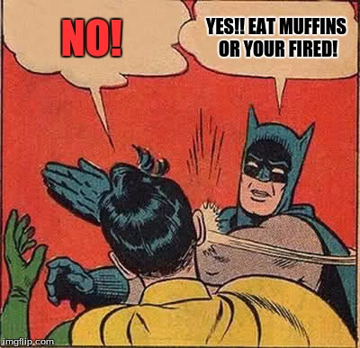 Batman Slapping Robin Meme | NO! YES!! EAT MUFFINS OR YOUR FIRED! | image tagged in memes,batman slapping robin | made w/ Imgflip meme maker