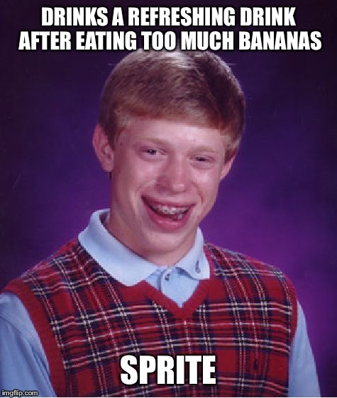 Whoa...Careful what you Drink, Buddy | DRINKS A REFRESHING DRINK AFTER EATING TOO MUCH BANANAS; SPRITE | image tagged in memes,bad luck brian | made w/ Imgflip meme maker