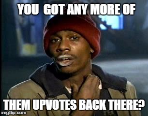 Y'all Got Any More Of That Meme | YOU  GOT ANY MORE OF THEM UPVOTES BACK THERE? | image tagged in memes,yall got any more of | made w/ Imgflip meme maker