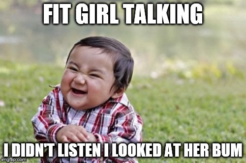 Evil Toddler Meme | FIT GIRL TALKING; I DIDN'T LISTEN I LOOKED AT HER BUM | image tagged in memes,evil toddler | made w/ Imgflip meme maker