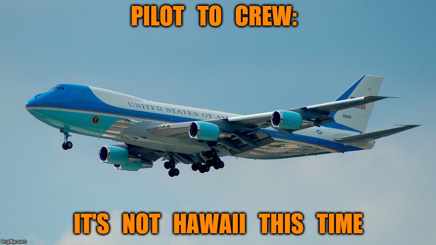air force one | PILOT   TO   CREW:; IT'S   NOT   HAWAII   THIS   TIME | image tagged in air force one | made w/ Imgflip meme maker