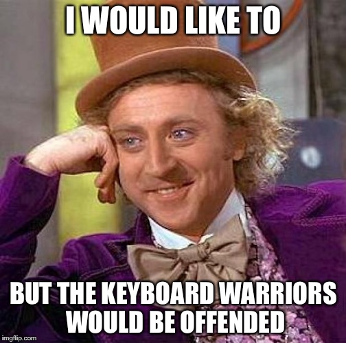 Creepy Condescending Wonka Meme | I WOULD LIKE TO BUT THE KEYBOARD WARRIORS WOULD BE OFFENDED | image tagged in memes,creepy condescending wonka | made w/ Imgflip meme maker