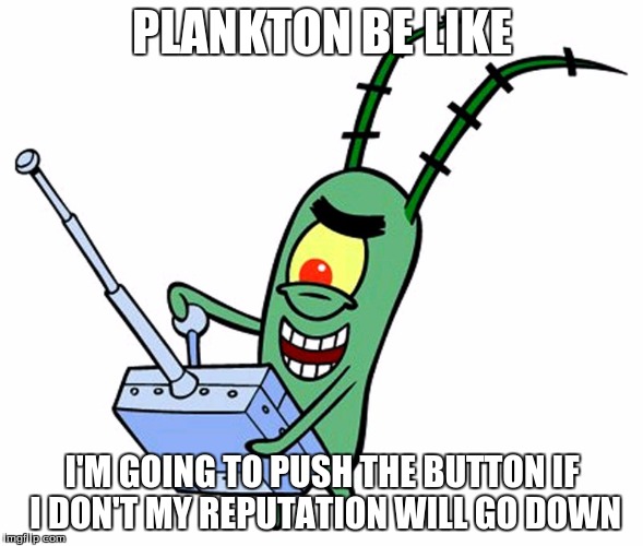 PLANKTON BE LIKE; I'M GOING TO PUSH THE BUTTON IF I DON'T MY REPUTATION WILL GO DOWN | image tagged in funny memes | made w/ Imgflip meme maker