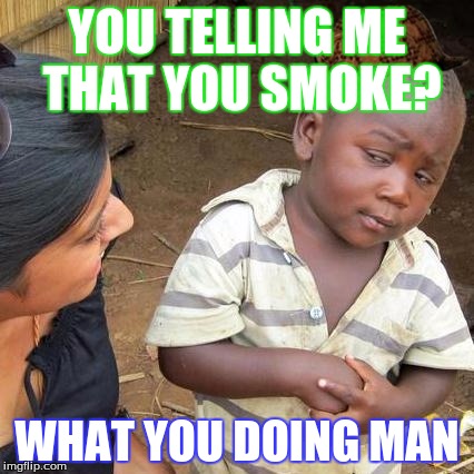 Third World Skeptical Kid | YOU TELLING ME THAT YOU SMOKE? WHAT YOU DOING MAN | image tagged in memes,third world skeptical kid,scumbag | made w/ Imgflip meme maker