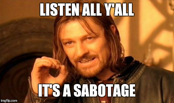 One Does Not Simply Meme | LISTEN ALL Y'ALL; IT'S A SABOTAGE | image tagged in memes,one does not simply | made w/ Imgflip meme maker