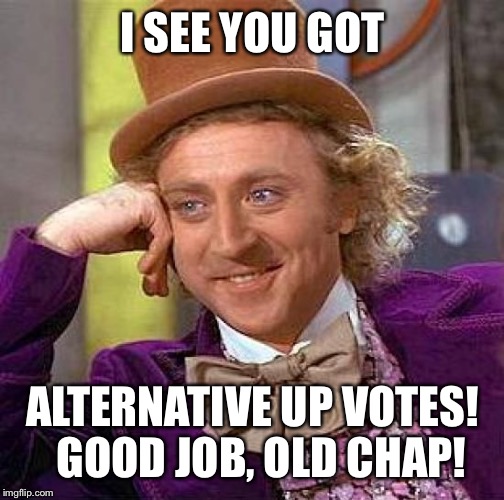 Creepy Condescending Wonka Meme | I SEE YOU GOT ALTERNATIVE UP VOTES!  GOOD JOB, OLD CHAP! | image tagged in memes,creepy condescending wonka | made w/ Imgflip meme maker