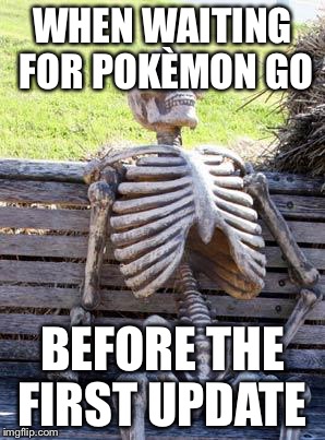 Waiting Skeleton Meme | WHEN WAITING FOR POKÈMON GO; BEFORE THE FIRST UPDATE | image tagged in memes,waiting skeleton | made w/ Imgflip meme maker