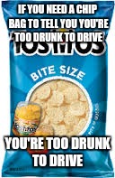 Tostitos DUI Bag | IF YOU NEED A CHIP BAG TO TELL YOU YOU'RE TOO DRUNK TO DRIVE; YOU'RE TOO DRUNK TO DRIVE | image tagged in drunk,chips,superbowl | made w/ Imgflip meme maker