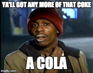 Y'all Got Any More Of That | YA'LL GOT ANY MORE OF THAT COKE; A COLA | image tagged in memes,yall got any more of | made w/ Imgflip meme maker