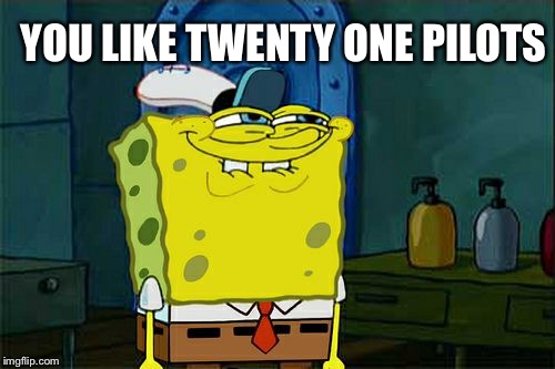 Don't You Squidward | YOU LIKE TWENTY ONE PILOTS | image tagged in memes,dont you squidward | made w/ Imgflip meme maker