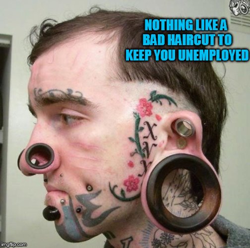 Tattoo week - Jan 26 to 1 Feb. The good, the bad and the "oh my God what were they thinking?" The_Lapsed_Jedi event | NOTHING LIKE A BAD HAIRCUT TO KEEP YOU UNEMPLOYED | image tagged in tattoo week | made w/ Imgflip meme maker