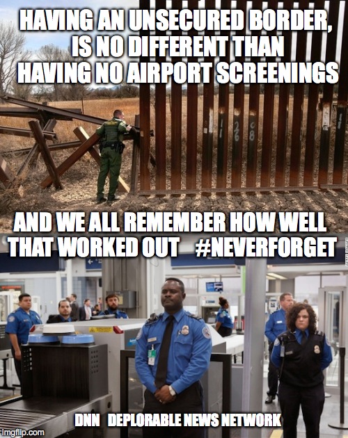 HAVING AN UNSECURED BORDER, IS NO DIFFERENT THAN HAVING NO AIRPORT SCREENINGS; AND WE ALL REMEMBER HOW WELL THAT WORKED OUT    #NEVERFORGET; DNN   DEPLORABLE NEWS NETWORK | image tagged in border | made w/ Imgflip meme maker