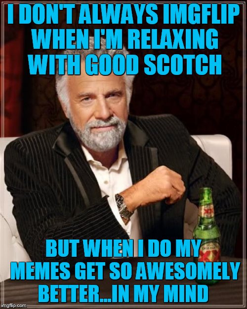 I also get more handsome, witty, charming and intelligent. | I DON'T ALWAYS IMGFLIP WHEN I'M RELAXING WITH GOOD SCOTCH; BUT WHEN I DO MY MEMES GET SO AWESOMELY BETTER...IN MY MIND | image tagged in memes,the most interesting man in the world,dreaming,drunk baby | made w/ Imgflip meme maker
