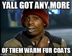 Y'all Got Any More Of That Meme | YALL GOT ANY MORE OF THEM WARM FUR COATS | image tagged in memes,yall got any more of | made w/ Imgflip meme maker